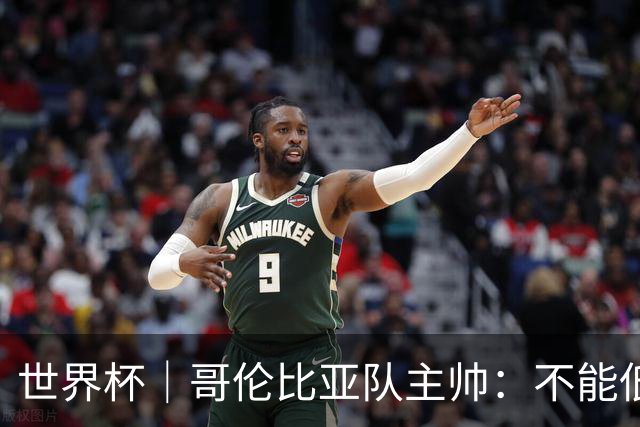 世界杯｜哥伦比亚队主帅：不能低估乌兹别克斯坦队